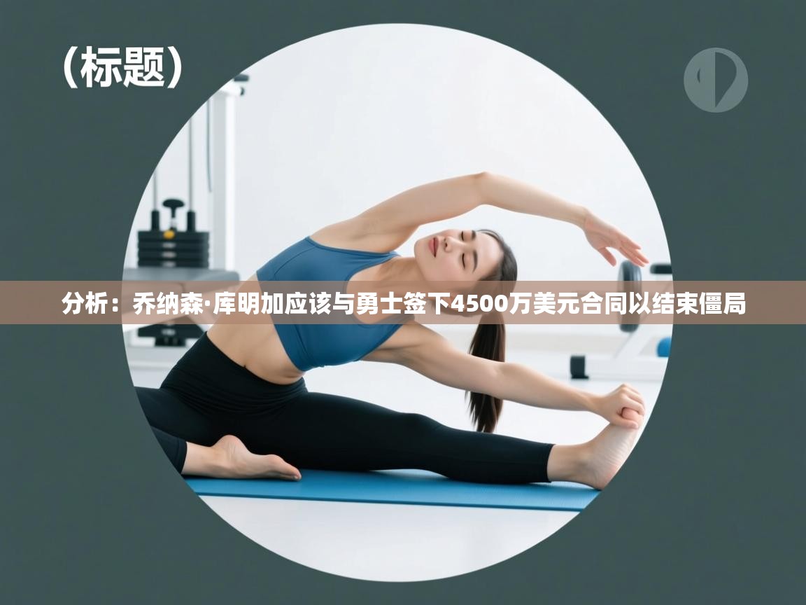 开云体育入口注册-分析：乔纳森·库明加应该与勇士签下4500万美元合同以结束僵局  第3张