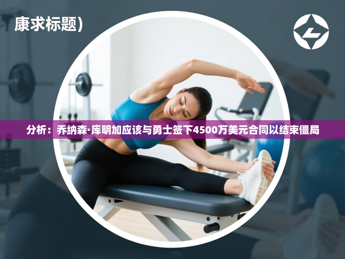 开云体育入口注册-分析：乔纳森·库明加应该与勇士签下4500万美元合同以结束僵局  第4张