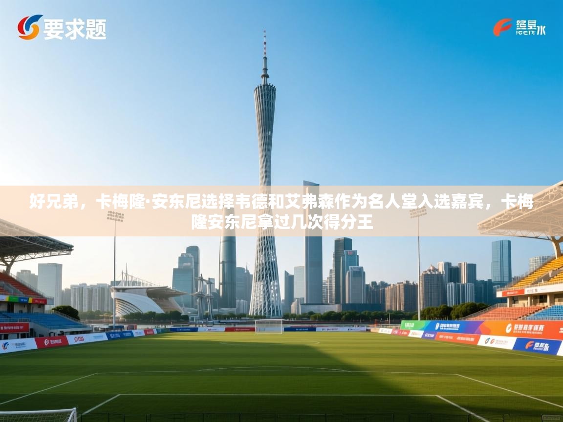 开云体育修改登录密码-好兄弟，卡梅隆·安东尼选择韦德和艾弗森作为名人堂入选嘉宾，卡梅隆安东尼拿过几次得分王  第1张