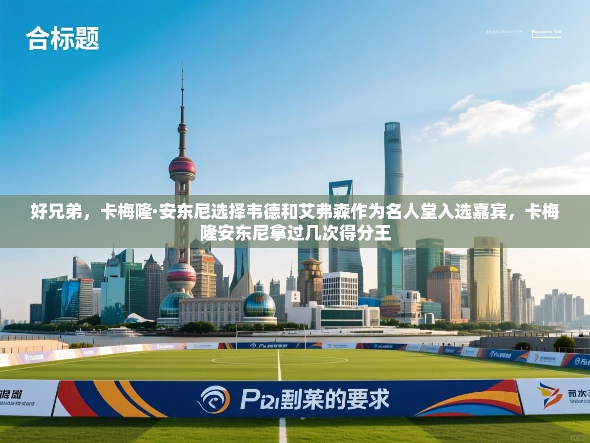 开云体育修改登录密码-好兄弟，卡梅隆·安东尼选择韦德和艾弗森作为名人堂入选嘉宾，卡梅隆安东尼拿过几次得分王  第3张