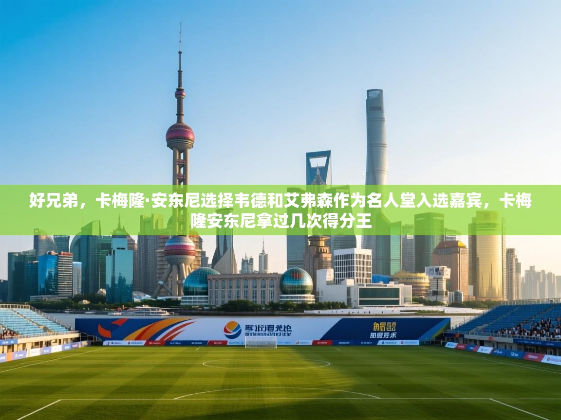 开云体育修改登录密码-好兄弟，卡梅隆·安东尼选择韦德和艾弗森作为名人堂入选嘉宾，卡梅隆安东尼拿过几次得分王  第4张