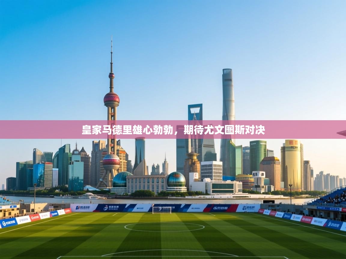 云开体育app登录入口-皇家马德里雄心勃勃，期待尤文图斯对决  第1张