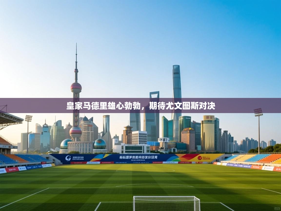 云开体育app登录入口-皇家马德里雄心勃勃，期待尤文图斯对决  第3张