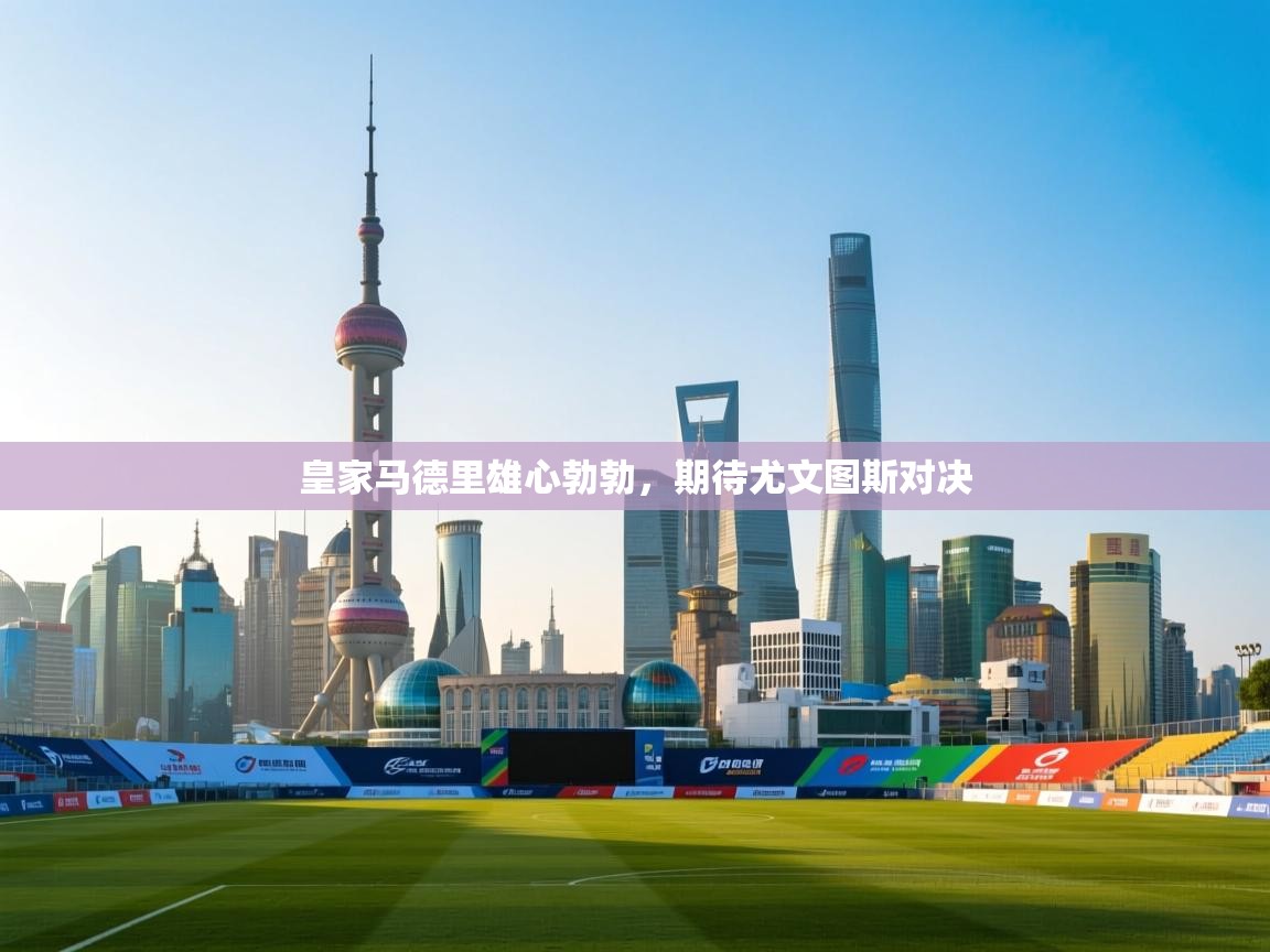 云开体育app登录入口-皇家马德里雄心勃勃，期待尤文图斯对决  第4张