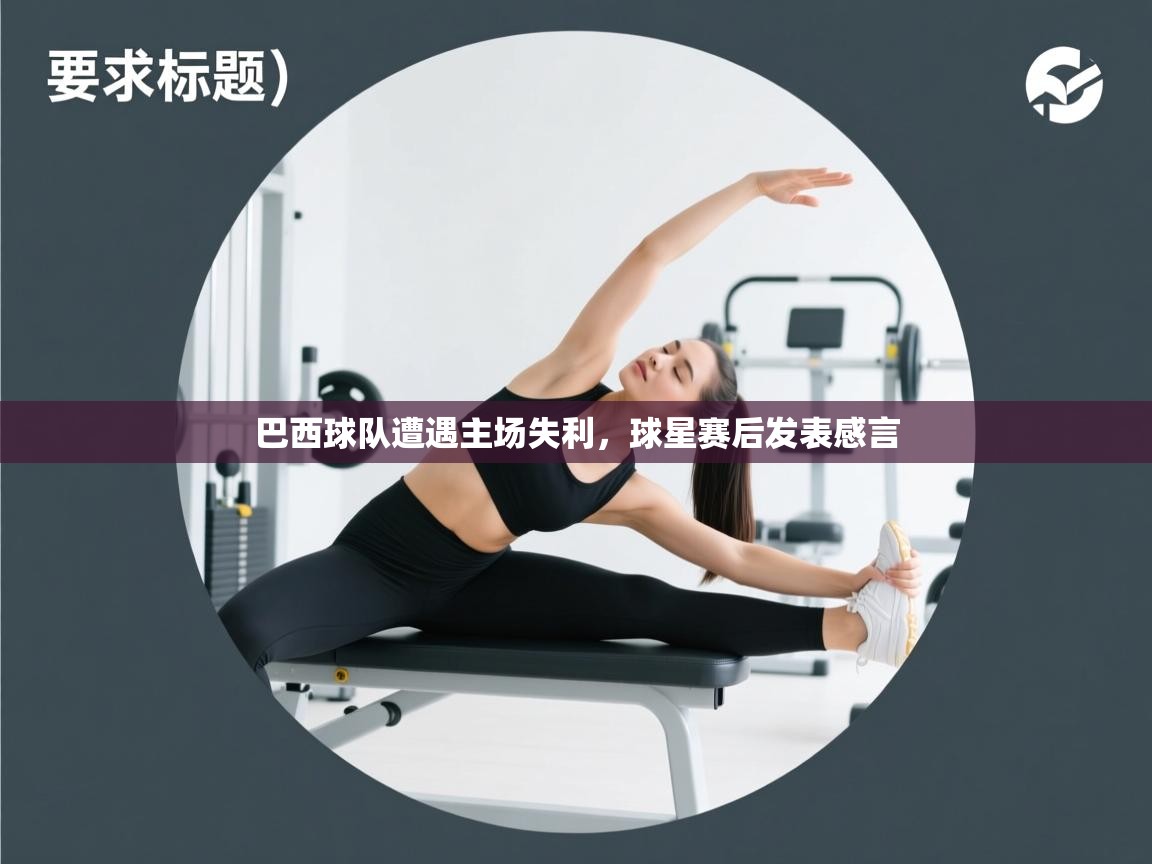 开云体育app官网入口-巴西球队遭遇主场失利，球星赛后发表感言  第1张