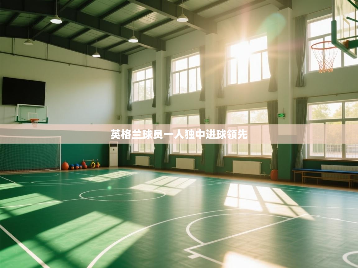 云开体育app官网入口网页版-英格兰球员一人独中进球领先  第4张