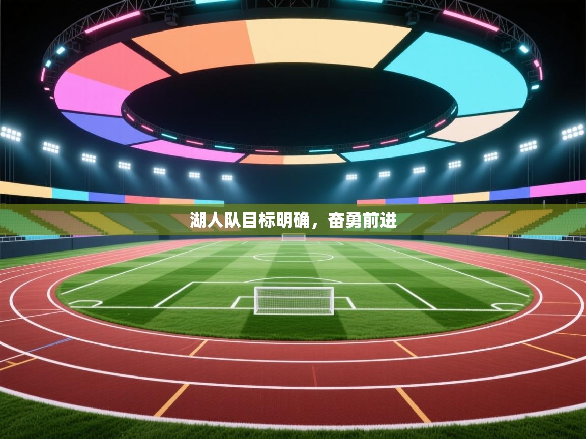 开云入口-湖人队目标明确,奋勇前进 第1张