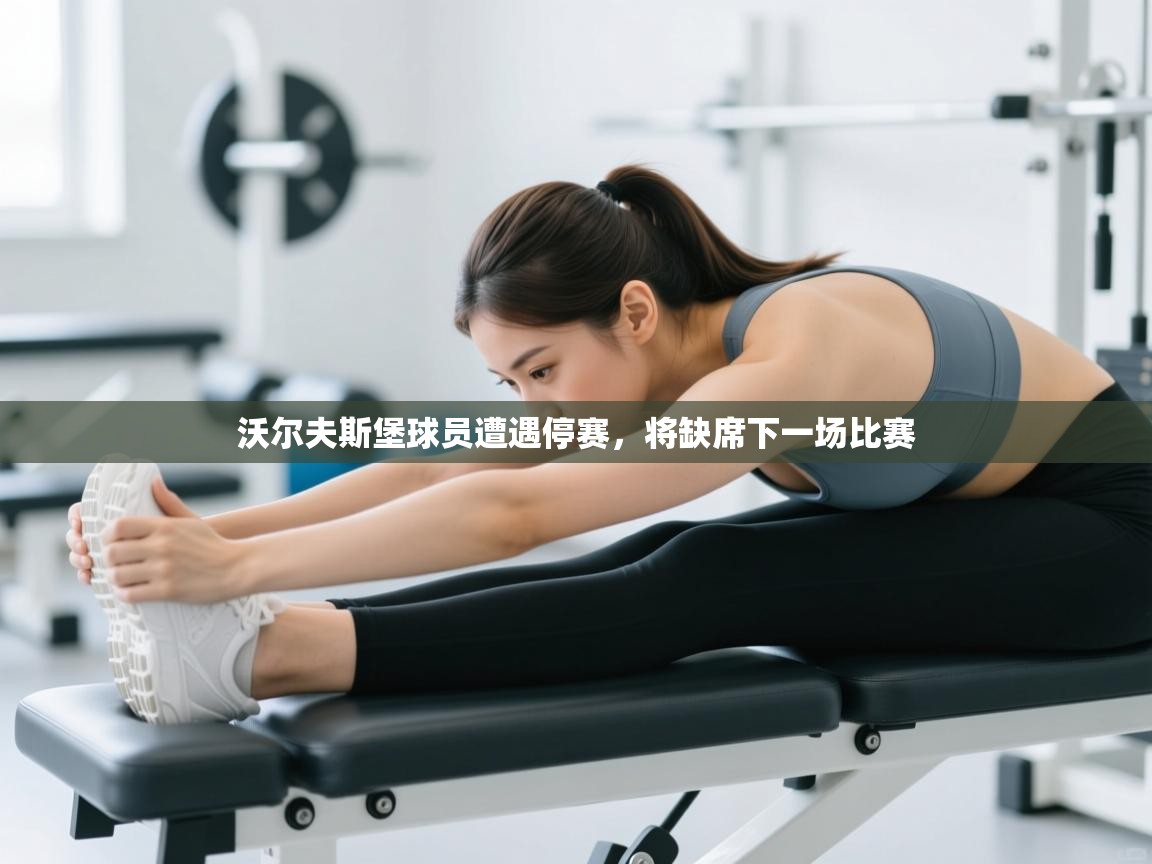 开云体育app官网网页登录入口-沃尔夫斯堡球员遭遇停赛，将缺席下一场比赛  第4张