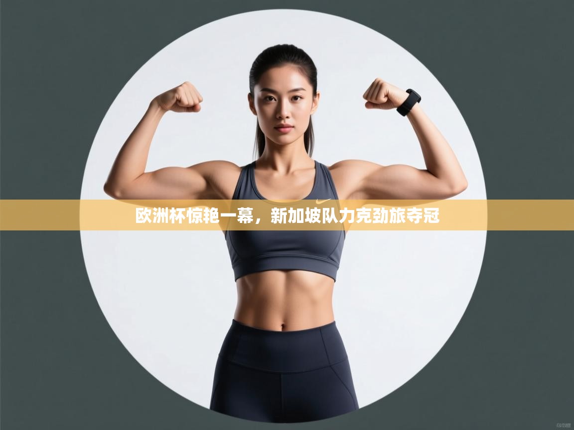 开云体育app官网入口网页版-欧洲杯惊艳一幕,新加坡队力克劲旅夺冠 第1张