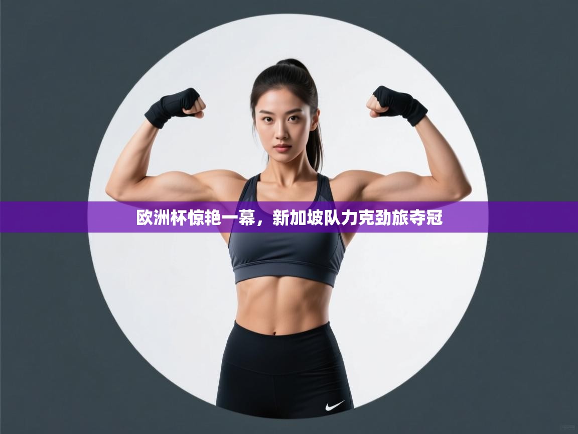 开云体育app官网入口网页版-欧洲杯惊艳一幕,新加坡队力克劲旅夺冠 第4张