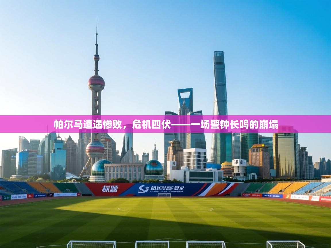 开云登录-帕尔马遭遇惨败,危机四伏——一场警钟长鸣的崩塌 第2张