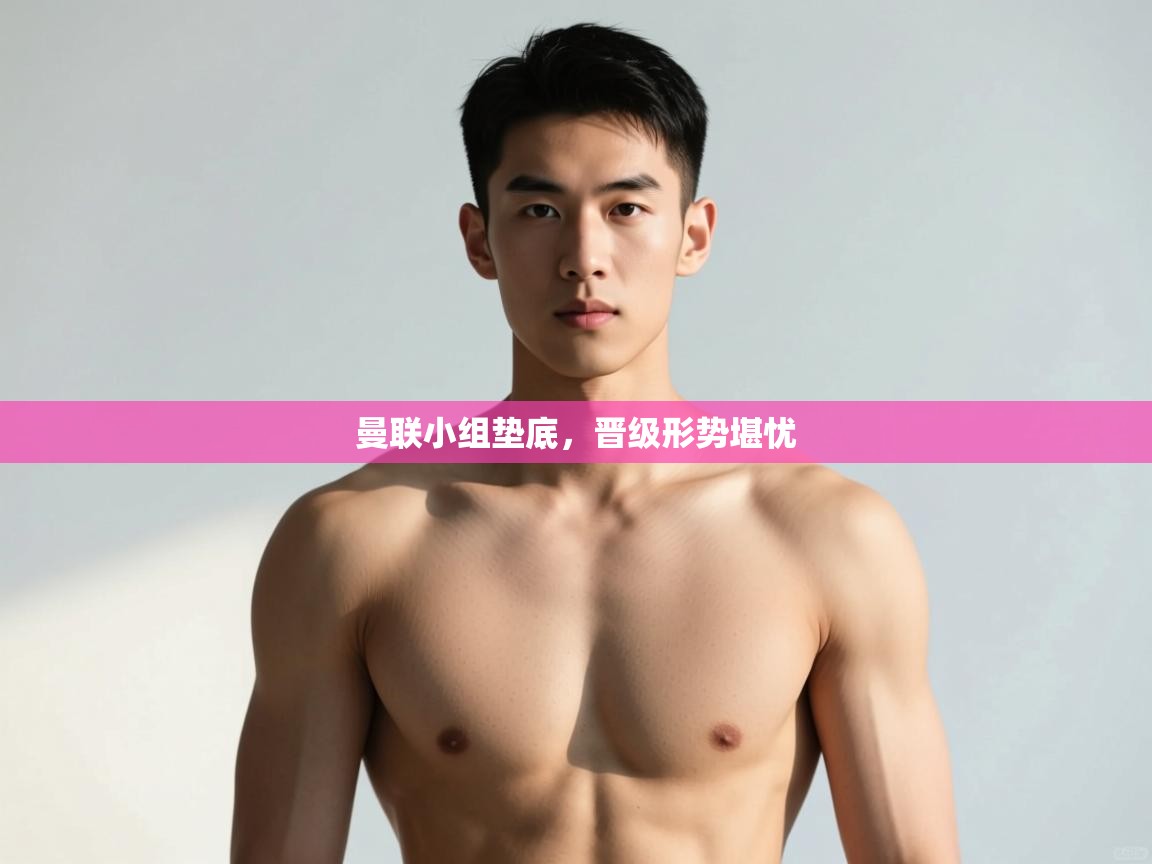 开云体育app评价-曼联小组垫底，晋级形势堪忧  第1张