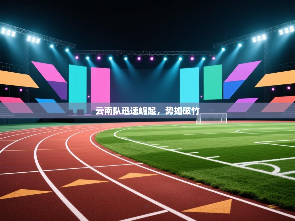开云下载-云南队迅速崛起，势如破竹  第3张