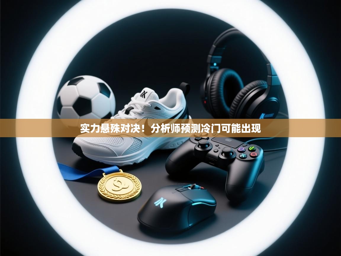 开云体育工单提交入口-实力悬殊对决！分析师预测冷门可能出现  第3张