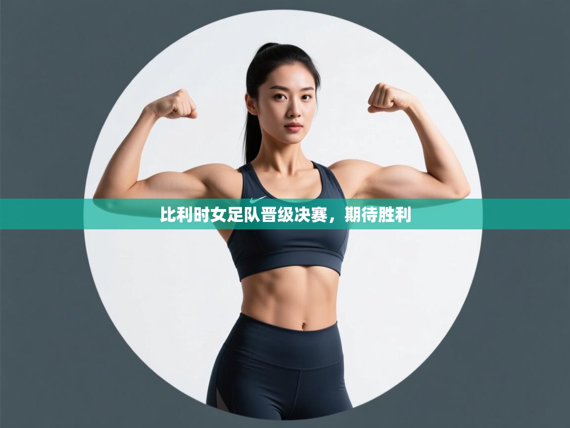 开云kaiyun体育app入口登录官网-比利时女足队晋级决赛，期待胜利  第3张