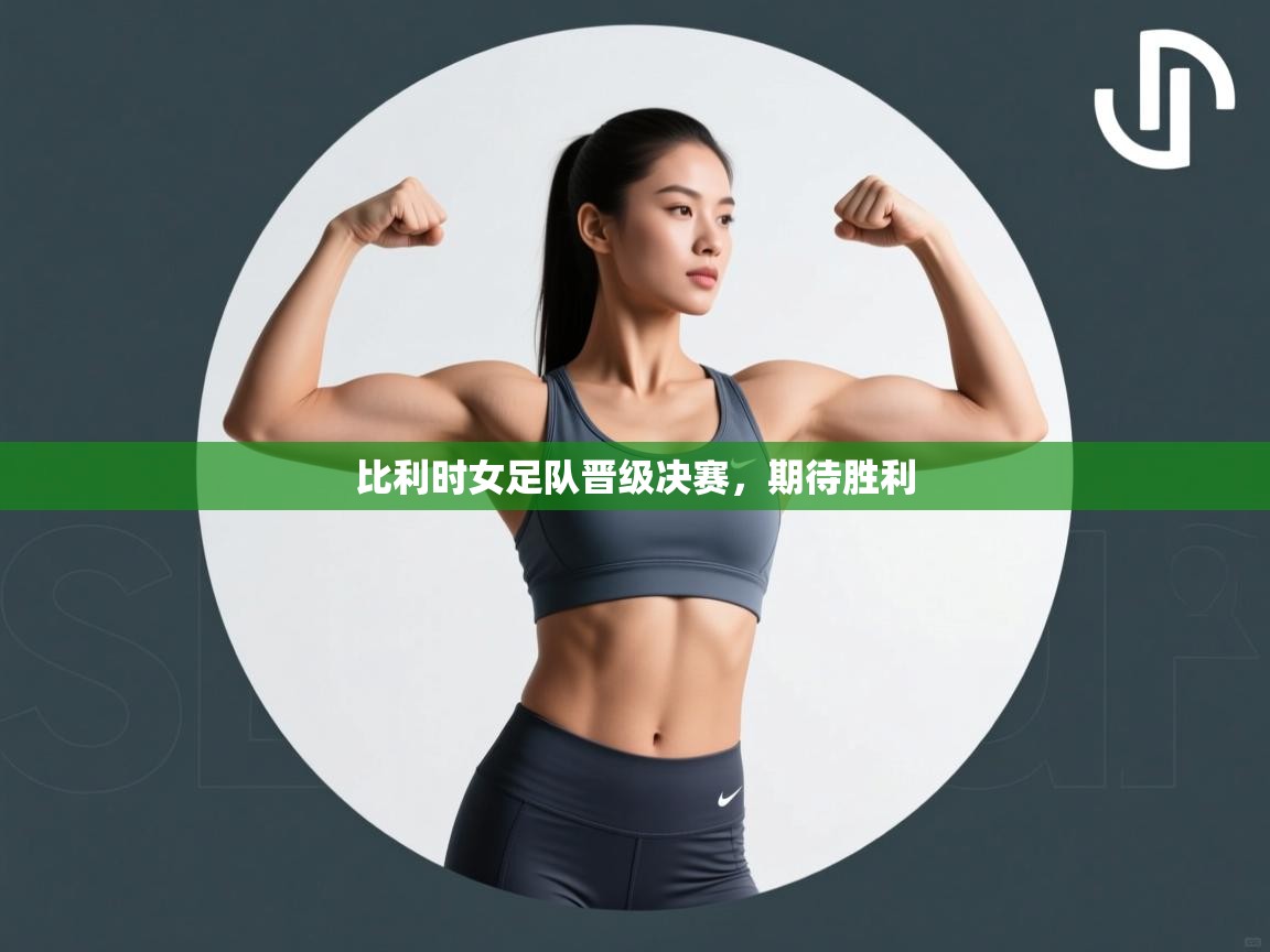 开云kaiyun体育app入口登录官网-比利时女足队晋级决赛，期待胜利  第4张