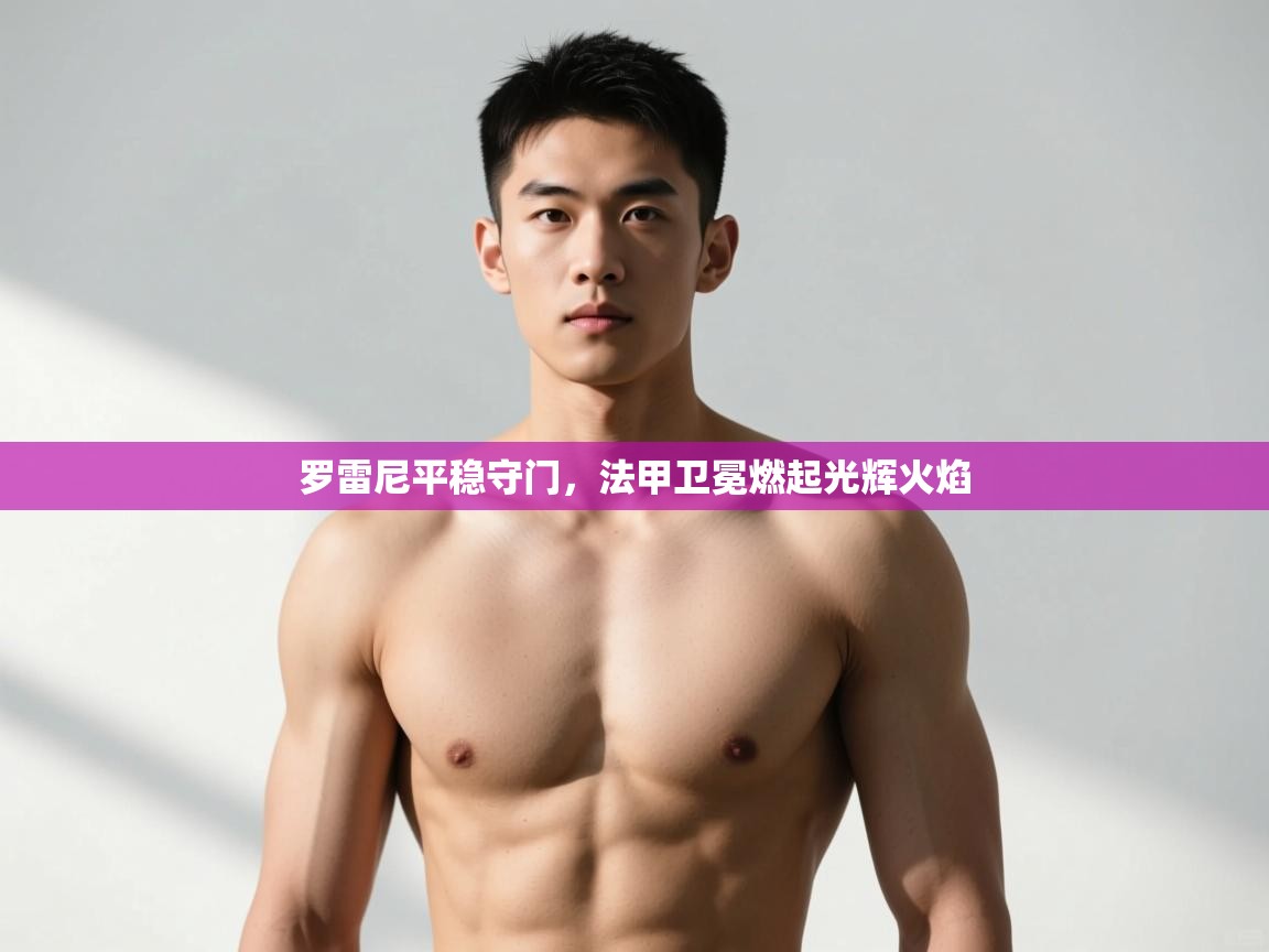 开云体育极速下载镜像-罗雷尼平稳守门，法甲卫冕燃起光辉火焰  第1张