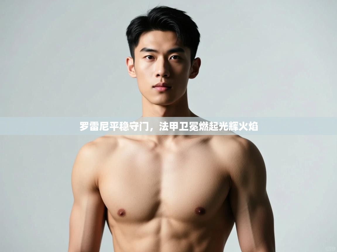 开云体育极速下载镜像-罗雷尼平稳守门，法甲卫冕燃起光辉火焰  第3张