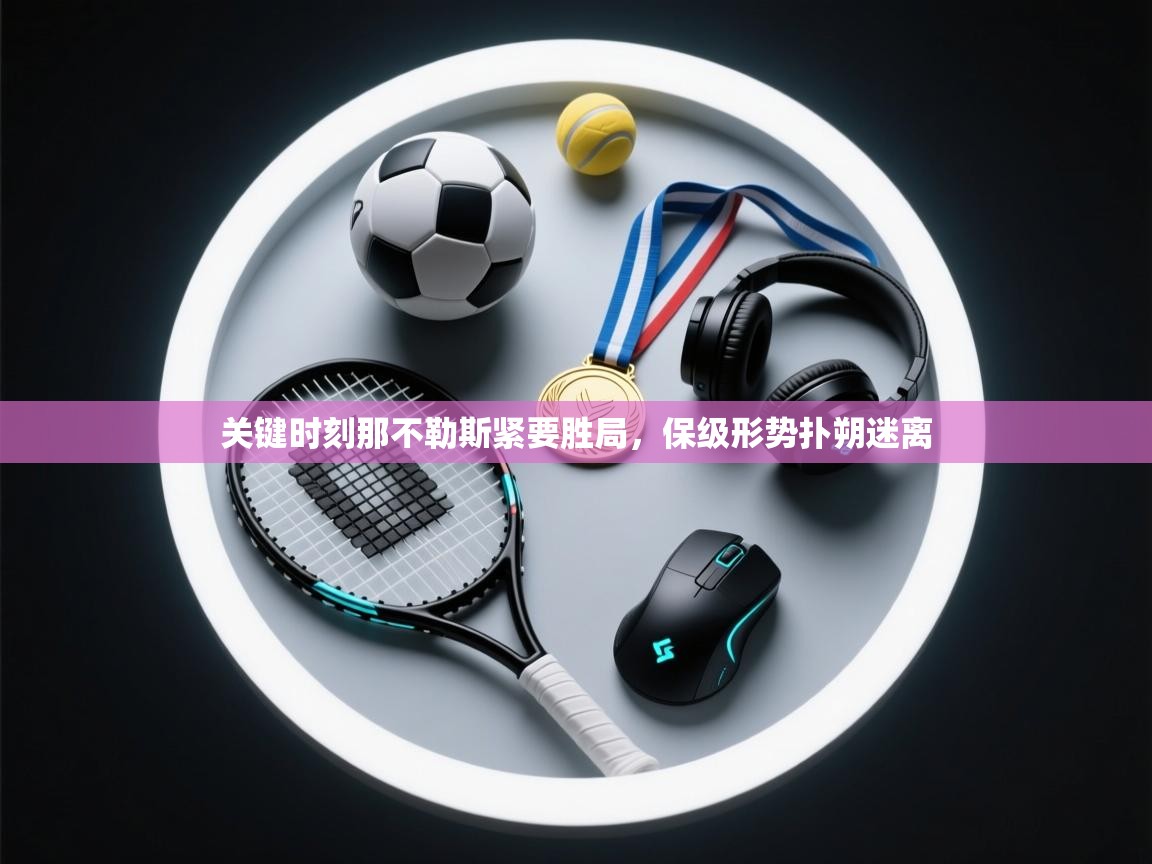 开云入口-关键时刻那不勒斯紧要胜局，保级形势扑朔迷离  第3张