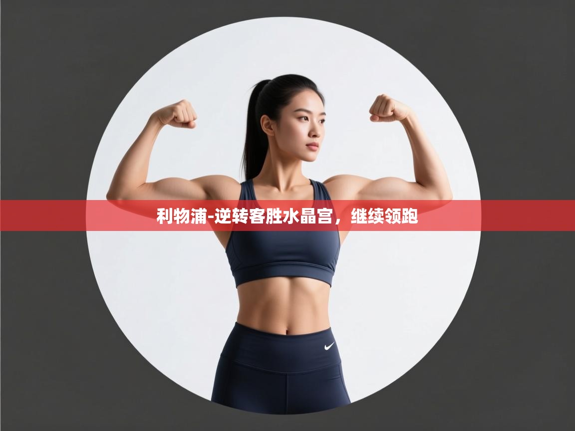 开云体育忘记密码找回-利物浦-逆转客胜水晶宫，继续领跑  第2张