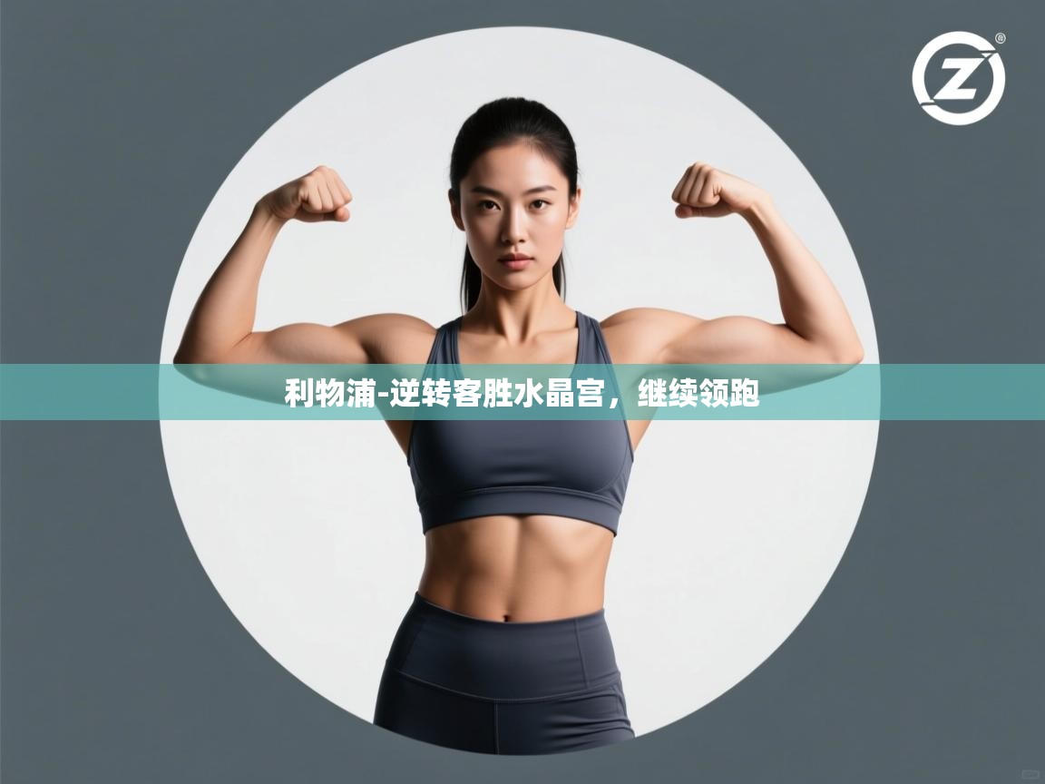 开云体育忘记密码找回-利物浦-逆转客胜水晶宫，继续领跑  第4张