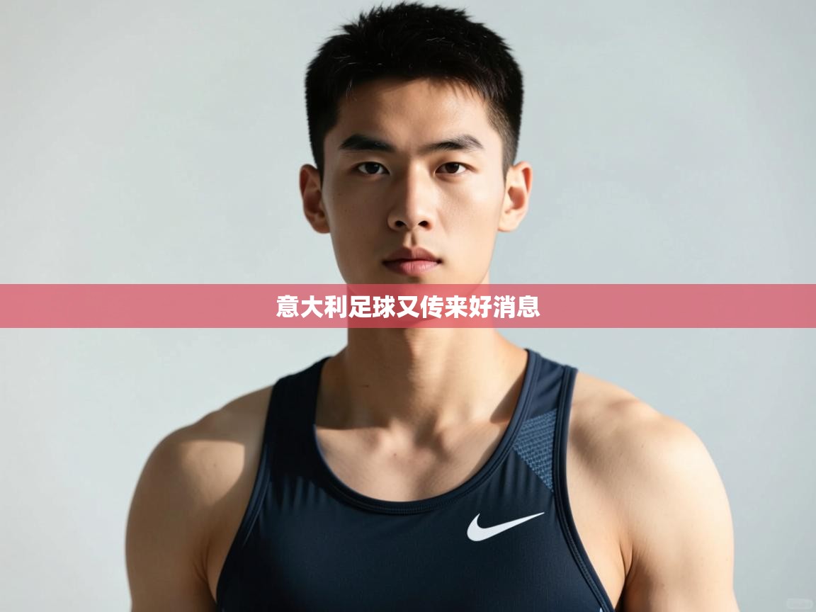 开云赛事-意大利足球又传来好消息  第4张