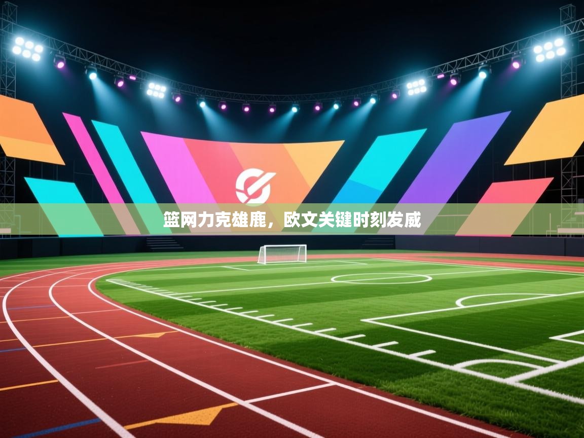 开云体育在线-篮网力克雄鹿，欧文关键时刻发威  第3张