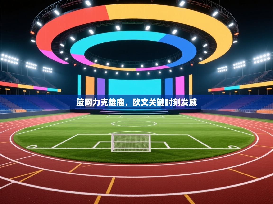 开云体育在线-篮网力克雄鹿，欧文关键时刻发威  第4张