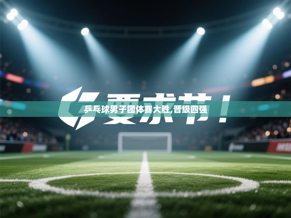 开云体育登录入口-乒乓球男子团体赛大胜,晋级四强  第2张