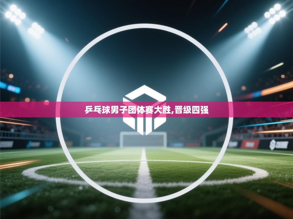 开云体育登录入口-乒乓球男子团体赛大胜,晋级四强  第1张