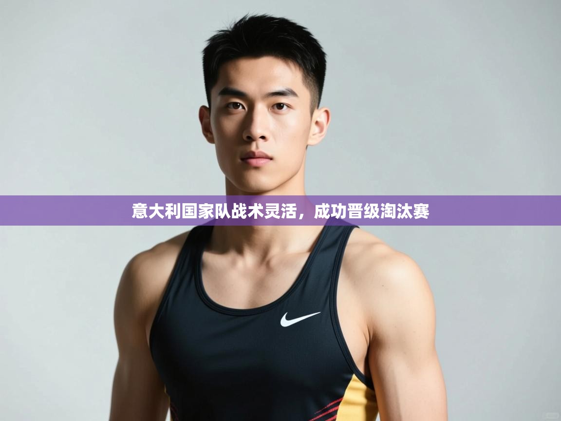 开云体育安卓APK下载-意大利国家队战术灵活,成功晋级淘汰赛 第1张