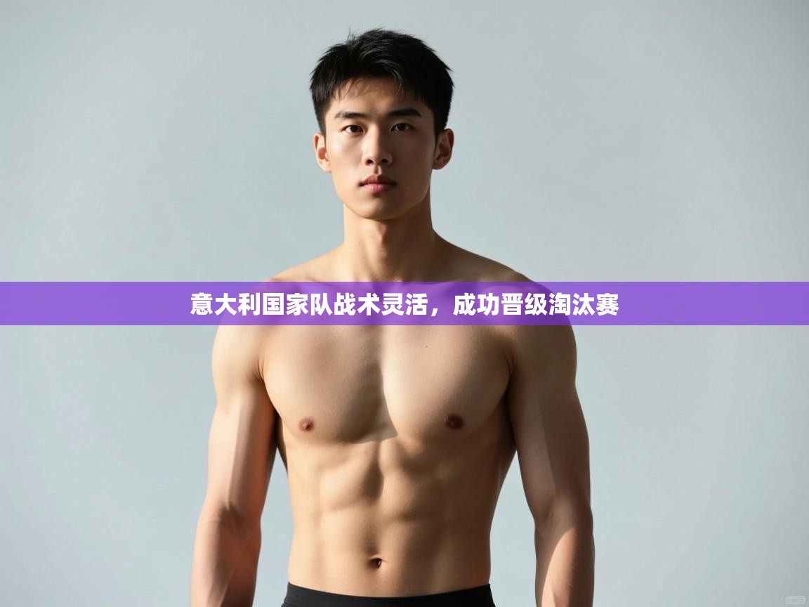 开云体育安卓APK下载-意大利国家队战术灵活,成功晋级淘汰赛 第4张