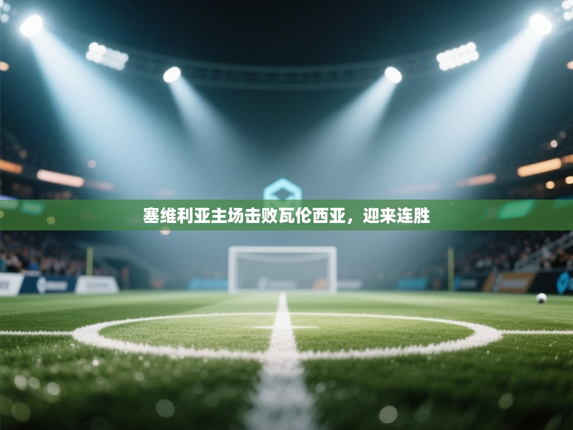 开云登录-塞维利亚主场击败瓦伦西亚,迎来连胜 第3张