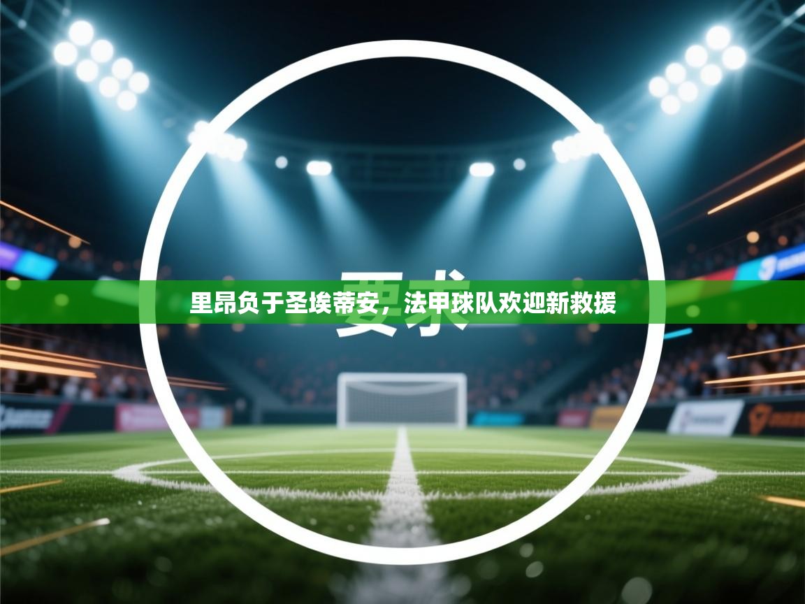 开运体育-里昂负于圣埃蒂安,法甲球队欢迎新救援 第1张