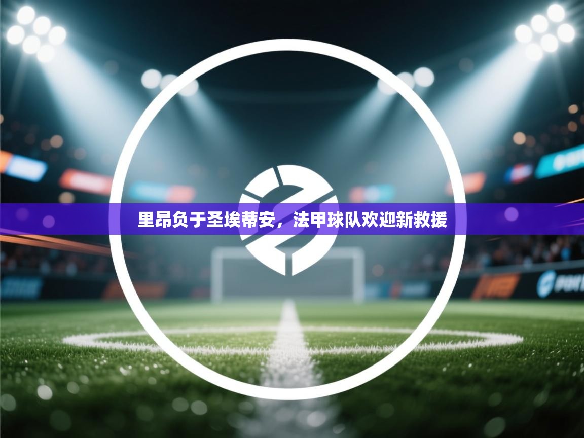 开运体育-里昂负于圣埃蒂安,法甲球队欢迎新救援 第4张