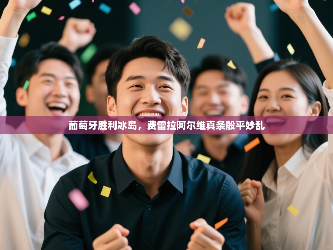 开云体育赛事比分直播-葡萄牙胜利冰岛，费雷拉阿尔维真条般平妙乱  第4张